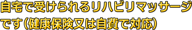 自宅で受けられるリハビリマッサージです（健康保険又は自費で対応）