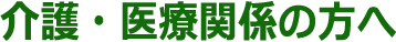 介護・医療関係の方へ