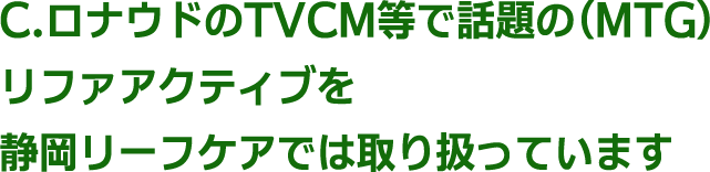 C.ロナウドのTVCM等で話題の（MTG）リファアクティブを静岡リーフケアでは取り扱っています
