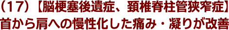 (17)【脳梗塞後遺症、頚椎脊柱管狭窄症】首から肩への慢性化した痛み・凝りが改善