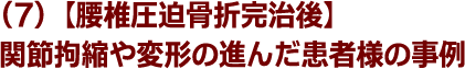 (7)【腰椎圧迫骨折完治後】関節拘縮や変形の進んだ患者様の事例